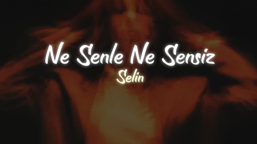 Selin Ne Senle Ne Sensiz Şarkı Sözleri